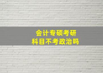 会计专硕考研科目不考政治吗