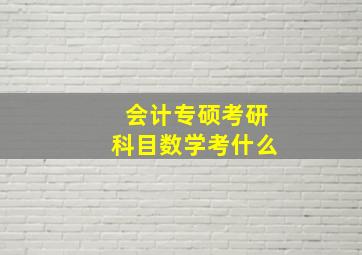 会计专硕考研科目数学考什么