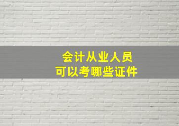 会计从业人员可以考哪些证件