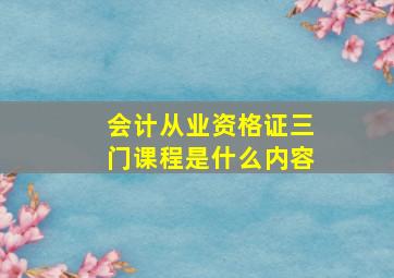 会计从业资格证三门课程是什么内容