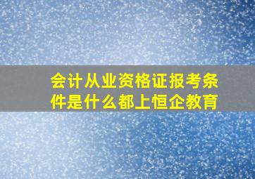 会计从业资格证报考条件是什么都上恒企教育