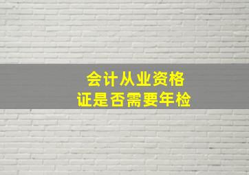 会计从业资格证是否需要年检