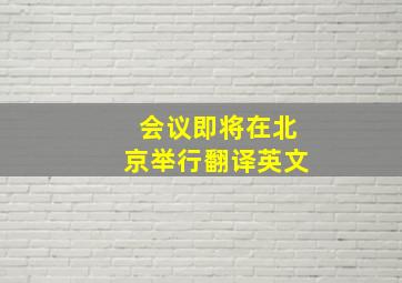 会议即将在北京举行翻译英文