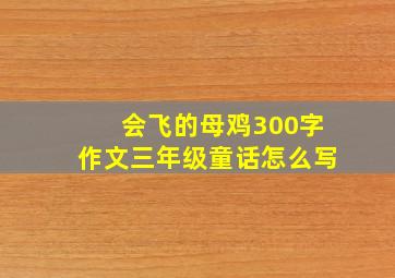 会飞的母鸡300字作文三年级童话怎么写