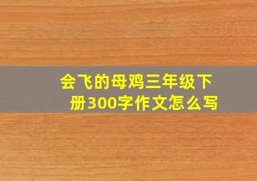 会飞的母鸡三年级下册300字作文怎么写