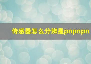 传感器怎么分辨是pnpnpn