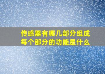 传感器有哪几部分组成每个部分的功能是什么