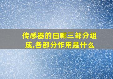 传感器的由哪三部分组成,各部分作用是什么