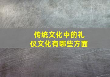 传统文化中的礼仪文化有哪些方面