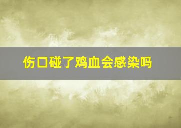 伤口碰了鸡血会感染吗