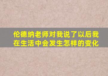 伦德纳老师对我说了以后我在生活中会发生怎样的变化