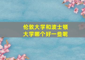 伦敦大学和波士顿大学哪个好一些呢