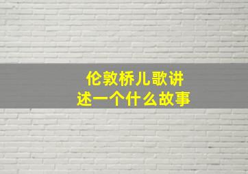 伦敦桥儿歌讲述一个什么故事