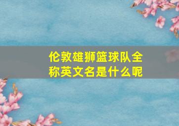 伦敦雄狮篮球队全称英文名是什么呢