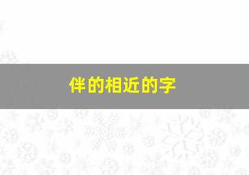 伴的相近的字