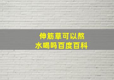 伸筋草可以熬水喝吗百度百科