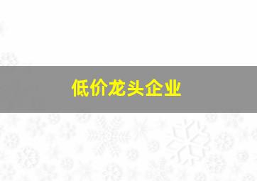 低价龙头企业