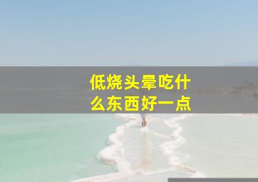 低烧头晕吃什么东西好一点