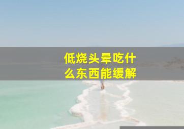 低烧头晕吃什么东西能缓解