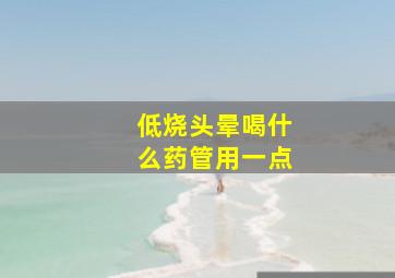 低烧头晕喝什么药管用一点