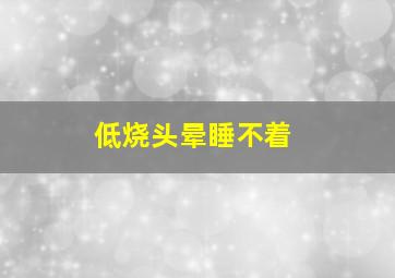 低烧头晕睡不着