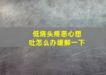 低烧头疼恶心想吐怎么办缓解一下