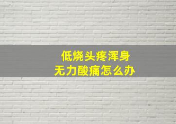 低烧头疼浑身无力酸痛怎么办