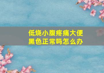 低烧小腹疼痛大便黑色正常吗怎么办