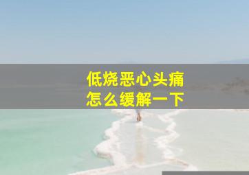 低烧恶心头痛怎么缓解一下