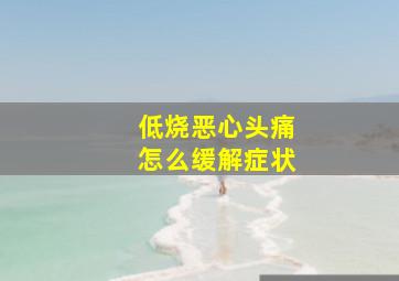 低烧恶心头痛怎么缓解症状