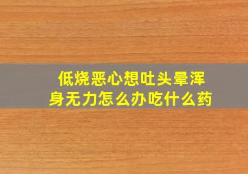 低烧恶心想吐头晕浑身无力怎么办吃什么药