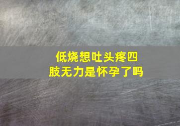 低烧想吐头疼四肢无力是怀孕了吗