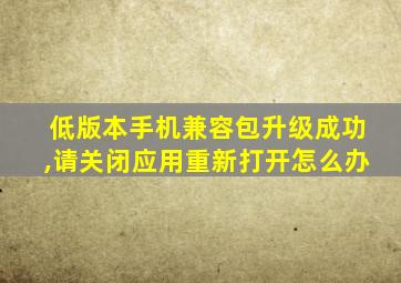 低版本手机兼容包升级成功,请关闭应用重新打开怎么办