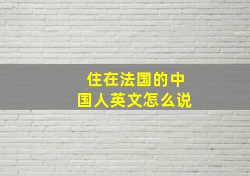 住在法国的中国人英文怎么说