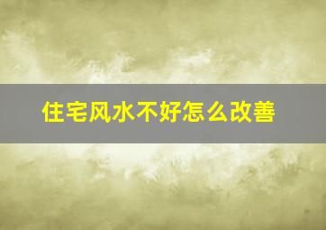 住宅风水不好怎么改善