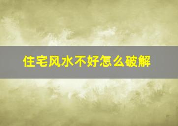 住宅风水不好怎么破解