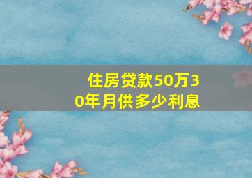 住房贷款50万30年月供多少利息