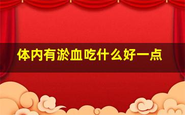 体内有淤血吃什么好一点