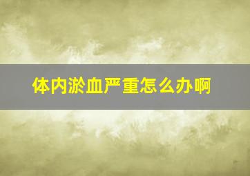 体内淤血严重怎么办啊