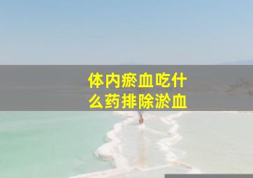 体内瘀血吃什么药排除淤血