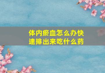 体内瘀血怎么办快速排出来吃什么药