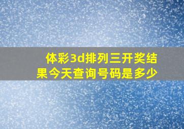 体彩3d排列三开奖结果今天查询号码是多少