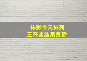 体彩今天排列三开奖结果直播