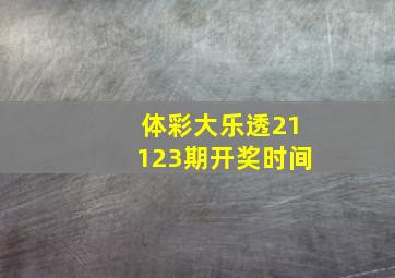 体彩大乐透21123期开奖时间