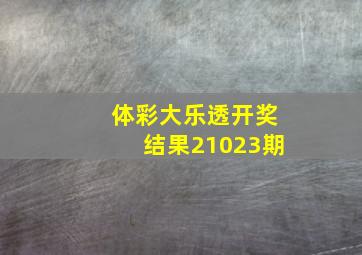 体彩大乐透开奖结果21023期