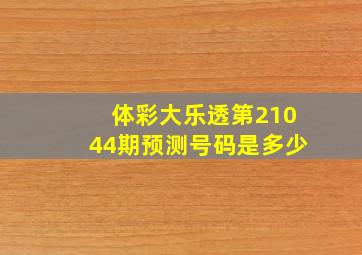 体彩大乐透第21044期预测号码是多少