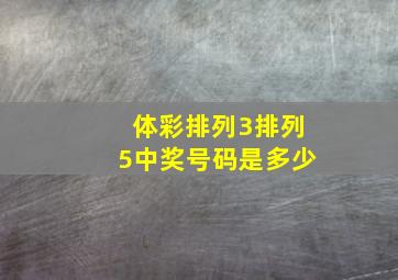 体彩排列3排列5中奖号码是多少