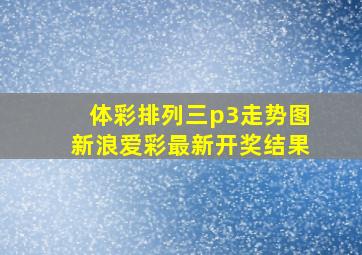 体彩排列三p3走势图新浪爱彩最新开奖结果