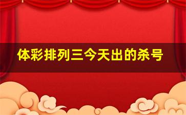 体彩排列三今天出的杀号