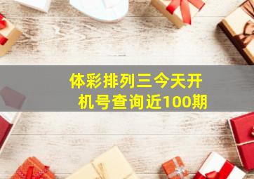 体彩排列三今天开机号查询近100期